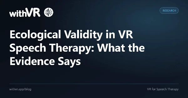 Ecological Validity in VR Speech Therapy: What the Evidence Says