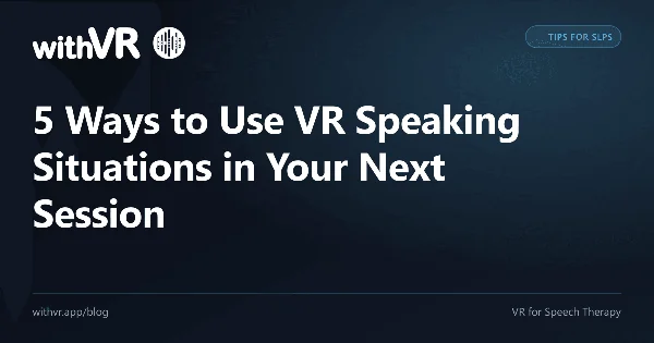 5 Ways to Use VR Speaking Situations in Your Next Session